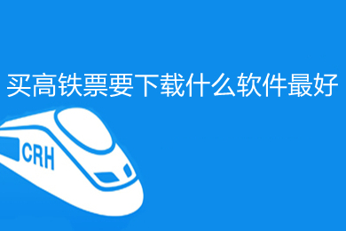 買高鐵票要下載什么軟件最好 最好的買高鐵票的軟件推薦