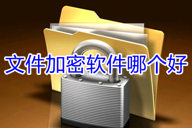 文件加密軟件哪個好 好用的文件加密軟件推薦