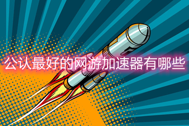 公認(rèn)最好的網(wǎng)游加速器有哪些 目前最好用的加速器推薦
