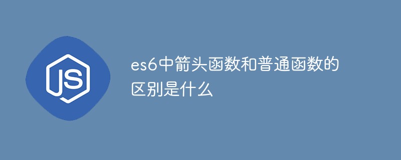 es6中箭頭函數(shù)和普通函數(shù)的區(qū)別是什么