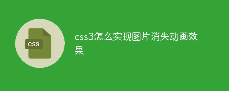 css3怎么實現(xiàn)圖片消失動畫效果