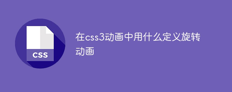 在css3動畫中用什么定義旋轉(zhuǎn)動畫