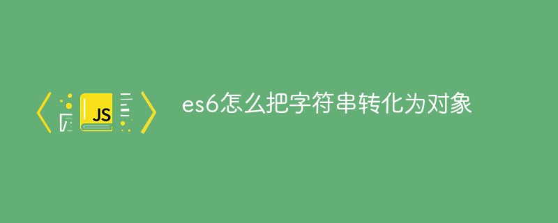 es6怎么把字符串轉(zhuǎn)化為對(duì)象