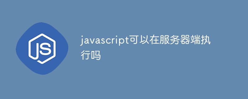 javascript可以在服務(wù)器端執(zhí)行嗎
