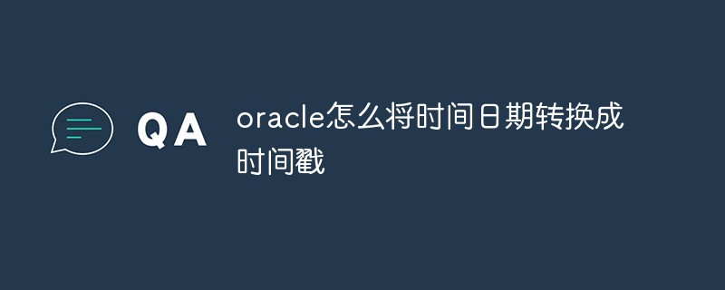 oracle怎么將時間日期轉(zhuǎn)換成時間戳