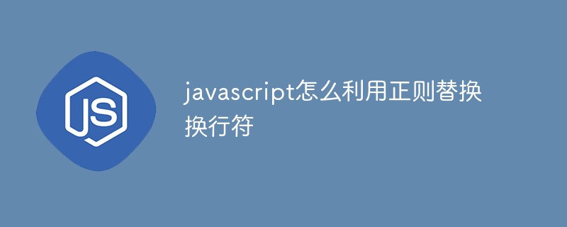 javascript怎么利用正則替換換行符