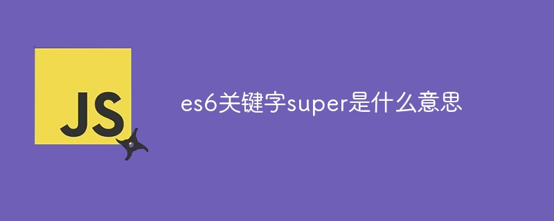 es6關(guān)鍵字super是什么意思