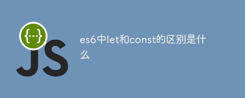 es6中l(wèi)et和const的區(qū)別是什么