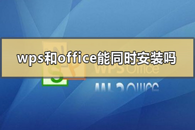office和wps可以同時安裝嗎 office和wps的區(qū)別介紹