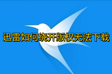 迅雷如何繞開(kāi)版權(quán)無(wú)法下載 迅雷繞開(kāi)版權(quán)進(jìn)行下載的方法