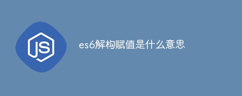 es6解構賦值是什么意思