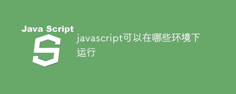 javascript可以在哪些環(huán)境下運(yùn)行