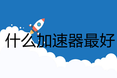 什么加速器最好 最好的加速器推薦