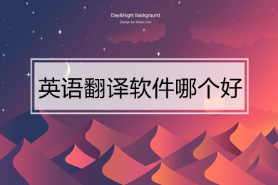 英語(yǔ)翻譯軟件哪個(gè)好 好用的英語(yǔ)翻譯軟件推薦