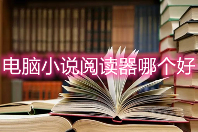電腦小說(shuō)閱讀器哪個(gè)好 好用的電腦小說(shuō)閱讀器