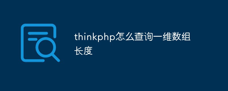thinkphp怎么查詢一維數(shù)組長(zhǎng)度