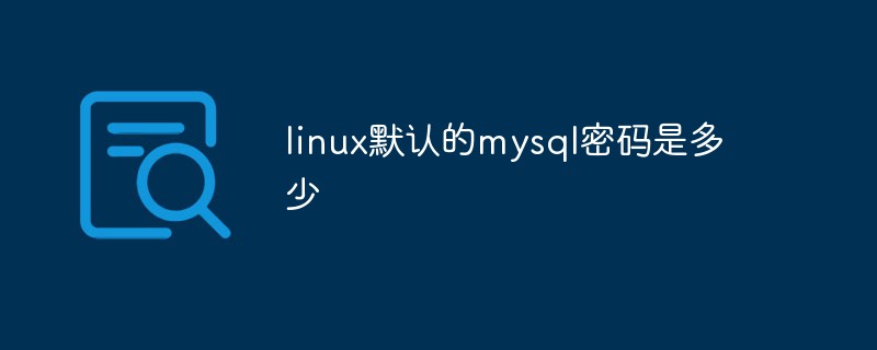 linux默認(rèn)的mysql密碼是多少