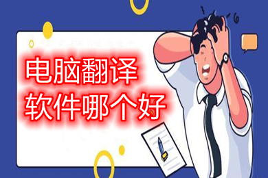 電腦翻譯軟件哪個(gè)好 電腦上好用的翻譯軟件推薦