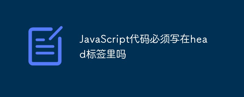JavaScript代碼必須寫在head標簽里嗎