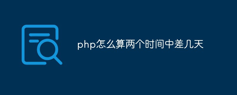 php怎么算兩個(gè)時(shí)間中差幾天