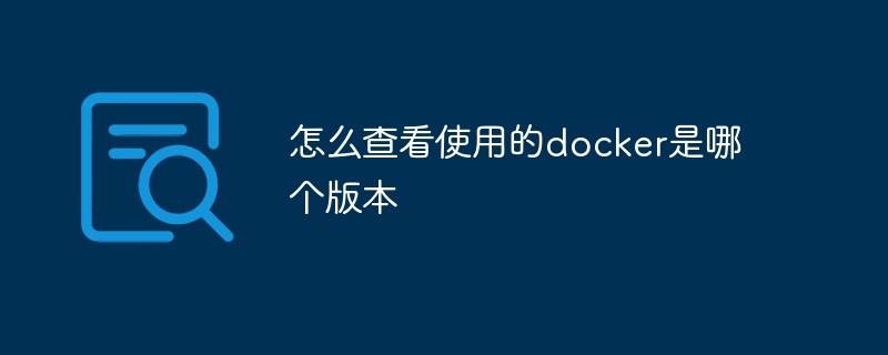 怎么查看使用的docker是哪個(gè)版本