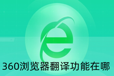 360瀏覽器翻譯功能在哪 360瀏覽器自帶的翻譯功能設(shè)置方法介紹