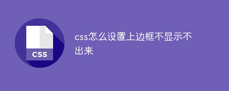 css怎么設(shè)置上邊框不顯示不出來