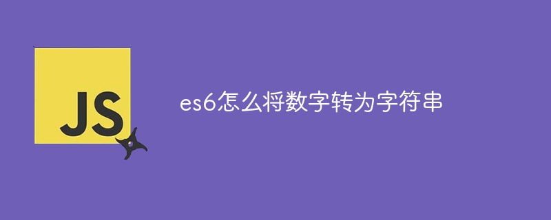 es6怎么將數(shù)字轉(zhuǎn)為字符串