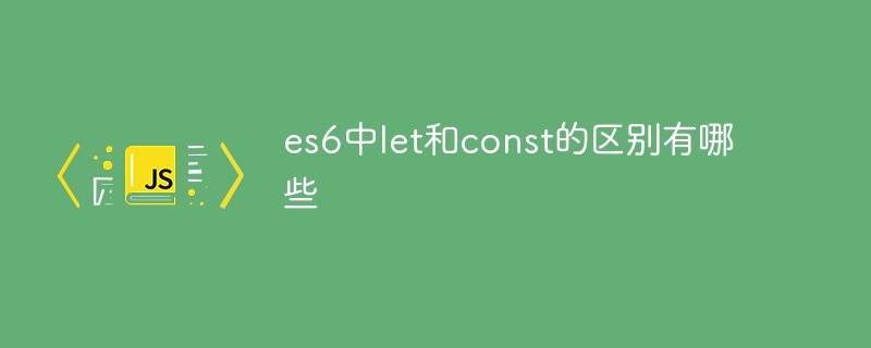 es6中l(wèi)et和const的區(qū)別有哪些