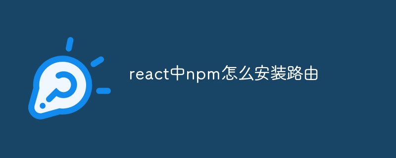 react中npm怎么安裝路由