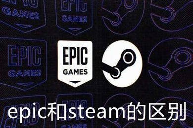 epic和steam的區(qū)別是什么 epic和steam的區(qū)別介紹及優(yōu)劣對比