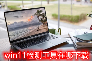 win11檢測工具在哪下載 windows11官方配置監(jiān)測工具下載