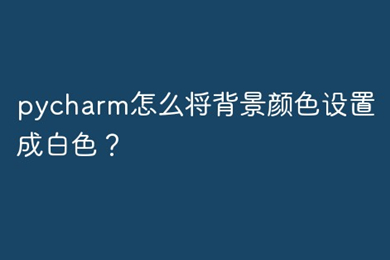pycharm背景設(shè)置為白色 pycharm怎么設(shè)置背景為白色