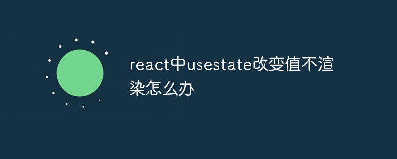 react中usestate改變值不渲染怎么辦