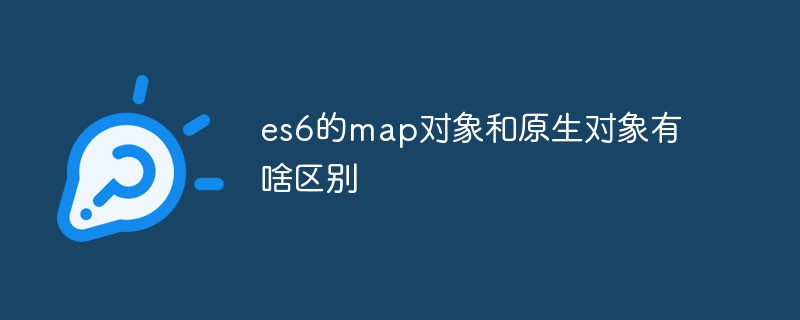 es6的map對象和原生對象有啥區(qū)別