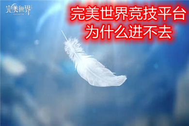 完美世界競技平臺為什么進(jìn)不去 完美世界競技平臺不能登陸打不開的解決方法