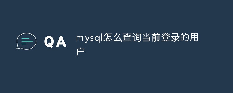 mysql怎么查詢當(dāng)前登錄的用戶