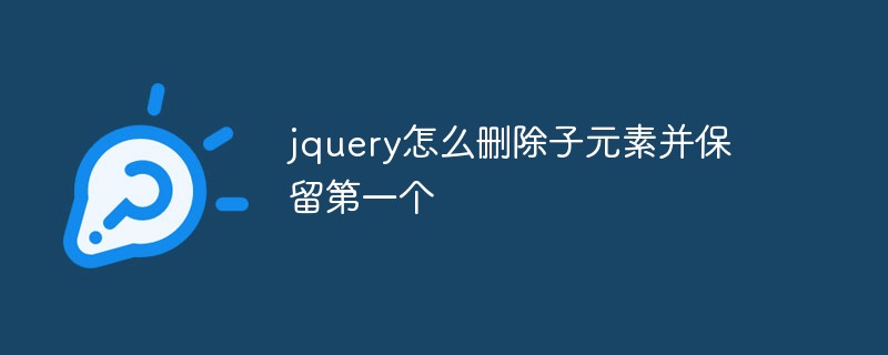 jquery怎么刪除子元素并保留第一個