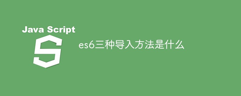 es6三種導(dǎo)入方法是什么