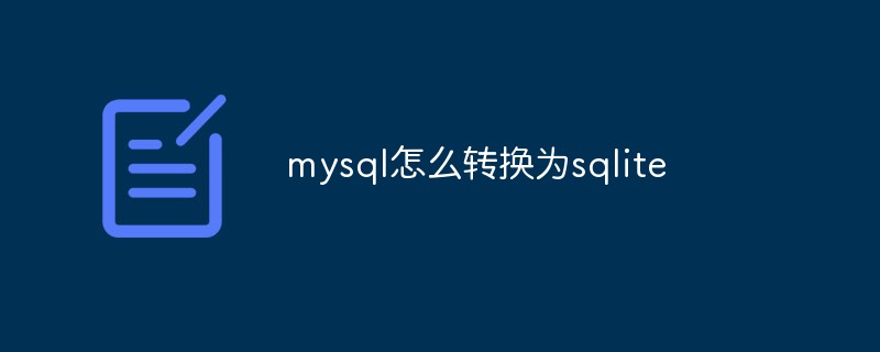 mysql怎么轉(zhuǎn)換為sqlite