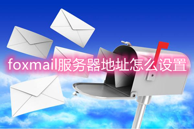 foxmail服務(wù)器地址怎么設(shè)置 foxmail服務(wù)器端口設(shè)置方法