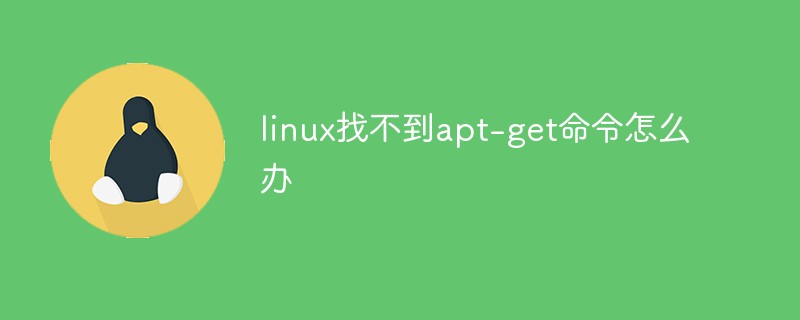 linux找不到apt-get命令怎么辦