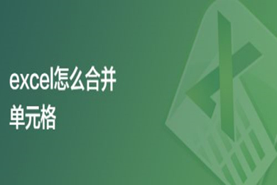 Excel怎么合并單元格 Excel合并單元格的幾種方法介紹