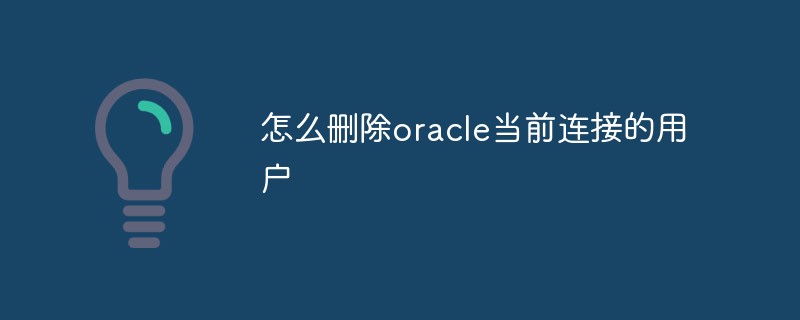 怎么刪除oracle當(dāng)前連接的用戶
