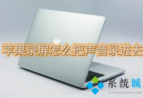 蘋果錄屏怎么把聲音錄進(jìn)去 mac錄屏怎么錄內(nèi)置聲音