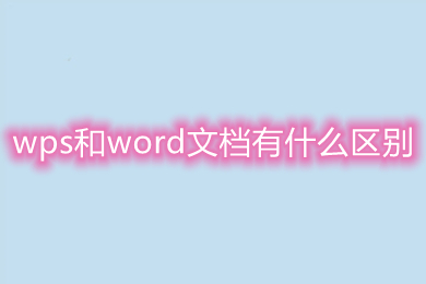 wps和word文檔有什么區(qū)別 word和wps的區(qū)別介紹
