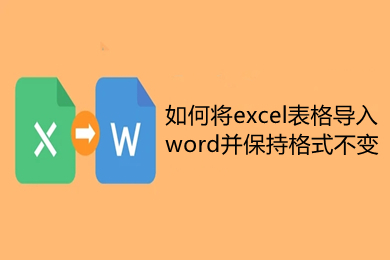 如何將excel表格導(dǎo)入word并保持格式不變 excel表格轉(zhuǎn)換成word表格操作方法