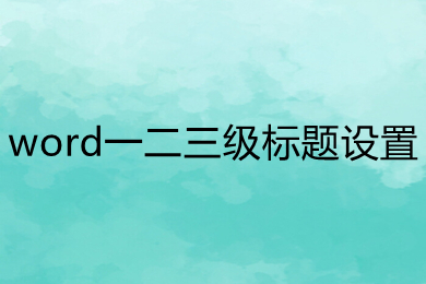 word一二三級標(biāo)題設(shè)置 word一二三級標(biāo)題怎么弄