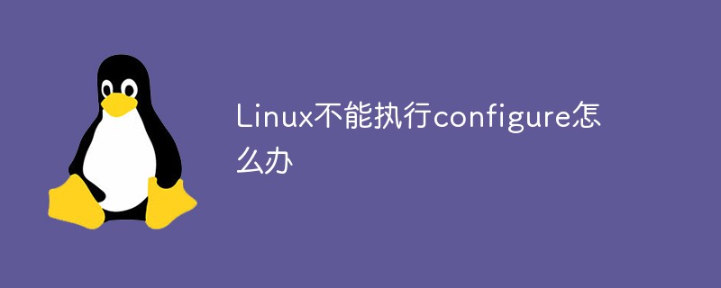 Linux不能執(zhí)行configure怎么辦