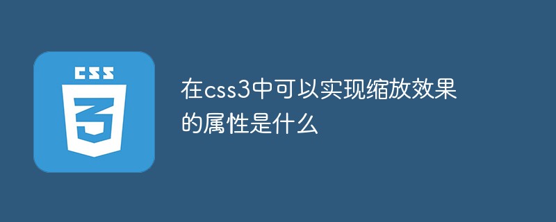 在css3中可以實(shí)現(xiàn)縮放效果的屬性是什么
